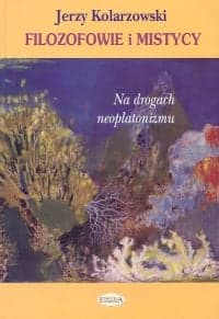 Filozofowie i mistycy Na drogach neoplatonizmu - Jerzy Kolarzewski