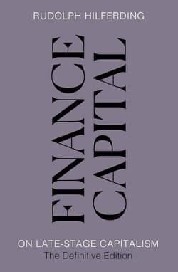 Finance Capital. On Late-Stage Capitalism, the Definitive Edition - Rudolph Hilferding
