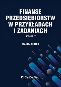 Finanse przedsiębiorstw w przykładach i zadaniach - Maciej Ciołek