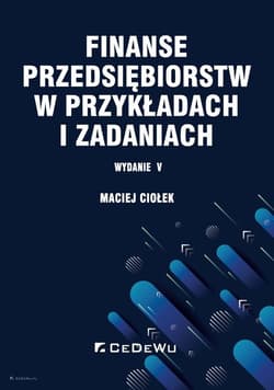 Finanse przedsiębiorstw w przykładach i zadaniach - Maciej Ciołek