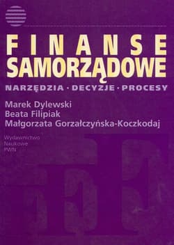 Finanse samorządowe Narzędzia, decyzje, procesy - Dylewski Marek, Filipiak Beata, Gorzałczyńska-Koczkodaj Małgorzata