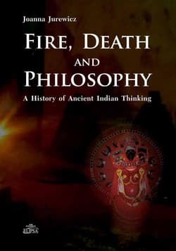 Fire Death and Philosophy A History of Ancient Indian Thinking