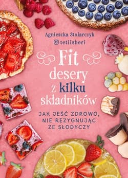Fit desery z kilku składników. Jak jeść zdrowo nie rezygnując ze słodyczy - Agnieszka Stolarczyk