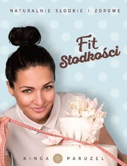 Fit słodkości Naturalnie słodkie i zdrowe - Kinga Paruzel