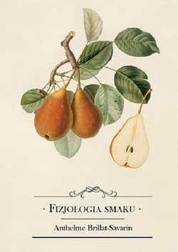 Fizjologia smaku albo medytacje o gastronomii doskonałej - Anthelme Brillat-Savarin