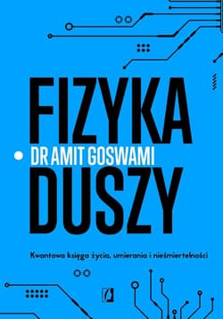 Fizyka duszy. Kwantowa księga życia, umierania i nieśmiertelności - Dr Amit Goswami