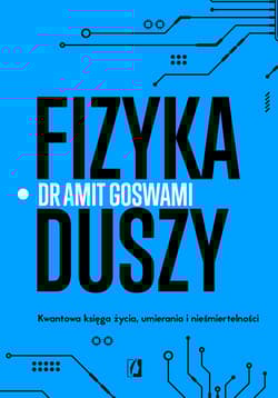 Fizyka duszy. Kwantowa księga życia, umierania i nieśmiertelności - Dr Amit Goswami
