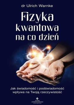 Fizyka kwantowa na co dzień. Jak świadomość i podświadomość wpływają na Twoją rzeczywistość wyd. 2022 - Ulrich Warnke