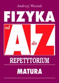 Fizyka od A do Z Repetytorium Matura - Andrzej Wasiak