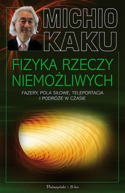 Fizyka rzeczy niemożliwych. Fazery, pola siłowe, teleportacja i podróże w czasie - ebook - Michio Kaku