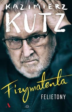 Fizymatenta Felietony z lat 2004-2016 - Kazimierz Kutz