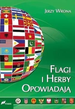 Flagi i herby opowiadają Wygląd oraz symbolika flag i herbów państw współczesnego świata - Jerzy Wrona