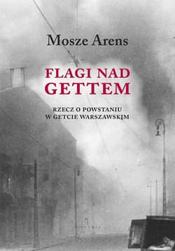 Flagi nad gettem Rzecz o powstaniu w getcie warszawskim - Mosze Arens