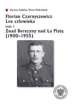 Florian Czarnyszewicz Los człowieka Tom 1: Znad Berezyny nad La Platę (1900-1955) - Diana Maksimiuk