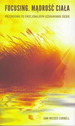 Focusing Mądrość ciała Przewodnik po emocjonalnym uzdrawianiu siebie - Cornell Ann Weiser