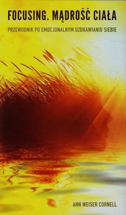 Focusing Mądrość ciała Przewodnik po emocjonalnym uzdrawianiu siebie - Cornell Ann Weiser