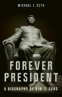 Forever President. A Biography of Kim Il Sung - Michael J. Seth
