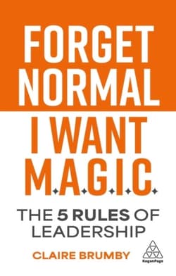 Forget Normal. I Want Magic: The 5 Rules of Leadership - Claire Brumby