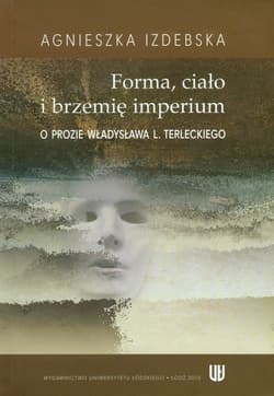 Forma ciało i brzemię imerium O prozie Władysława L. Terleckiego - Agnieszka Izdebska