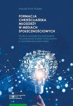 Formacja chrześcijańska młodzieży w mediach społecznościowych Studium teologiczno-pastoralne na podstawie badań maturzystów w archidiecezji przemyskiej - Flader Maciej Piotr