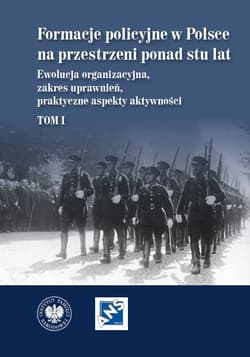Formacje policyjne w Polsce na przestrzeni ponad stu lat. Ewolucja organizacyjna, zakres uprawnień, praktyczne aspekty aktywności,  Tom 1 -  Palacz Dariusz