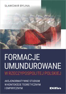 Formacje umundurowane w Rzeczypospolitej Polskiej. Aksjonormatywne studium w kontekście teoretycznym i empirycznym - Sławomir Bylina