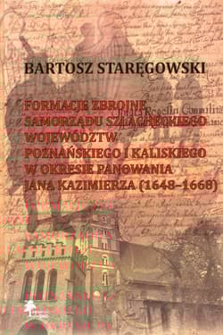 Formacje zbrojne samorządu szlacheckiego województw poznańskiego i kaliskiego w okresie panowania Jana Kazimierza (1648-1668) - Bartosz Staręgowski