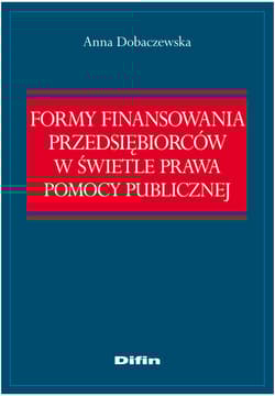 Formy finansowania przedsiębiorców w świetle prawa pomocy publicznej - Anna Dobaczewska