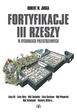 Fortyfikacje III Rzeszy w rysunkach przestrzennych Linia B1 - Linia Odry - Wał Zachodni - Linia Gustawa - Wał Pomorski - Wał Atlantycki - Kwatery Hitlera - Robert M. Jurga