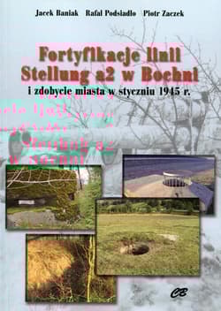 Fortyfikacje linii Stellung a2 w Bochni i zdobycie miasta w styczniu 1945 - Baniak Jacek, Podsiadło Rafał, Zaczek Piotr
