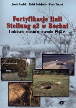 Fortyfikacje linii Stellung a2 w Bochni i zdobycie miasta w styczniu 1945 - Baniak Jacek, Podsiadło Rafał, Zaczek Piotr