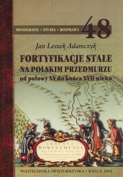 Fortyfikacje stałe na polskim przedmurzu Od połowy XV do końca XVII wieku - Adamczyk Jan Leszek