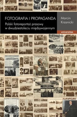 Fotografia i propaganda Polski fotoreportaż prasowy w dwudziestoleciu międzywojennym - Marcin Krzanicki