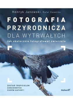 Fotografia przyrodnicza dla wytrwałych Jak skutecznie fotografować - Janowski Henryk, Gawełda Rafał