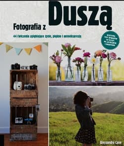 Fotografia z duszą 44 ćwiczenia zgłębiające życie, piękno i autoekspresję