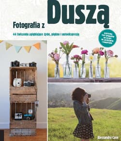 Fotografia z duszą 44 ćwiczenia zgłębiające życie, piękno i autoekspresję - Alessandra Cave
