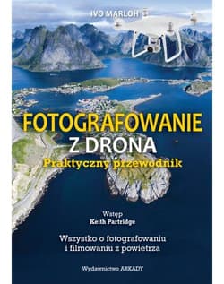 Fotografowanie z drona Praktyczny przewodnik Wszystko o fotografowaniu i filmowaniu z powietrza