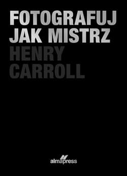 Fotografuj jak mistrz - Henry Caroll