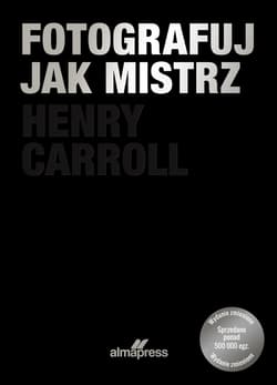 Fotografuj jak mistrz wyd. 3 - Henry Carrol