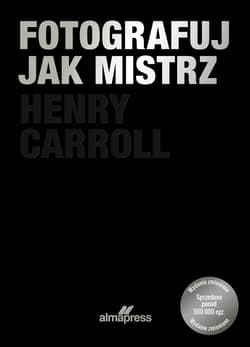 Fotografuj jak mistrz wyd. 3 - Henry Carrol