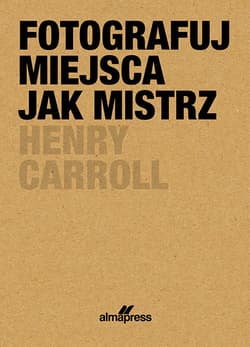Fotografuj miejsca jak mistrz - Henry Caroll