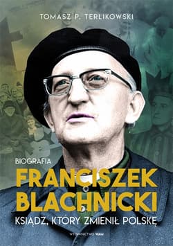 Franciszek Blachnicki. Ksiądz, który zmienił Polskę - Tomasz P. Terlikowski