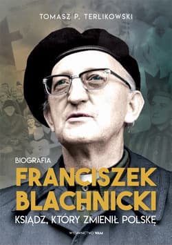 Franciszek Blachnicki. Ksiądz, który zmienił Polskę - Tomasz P. Terlikowski