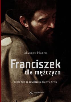 Franciszek dla mężczyzn Co ma do powiedzenia święty z Asyżu - Marcus Hofer