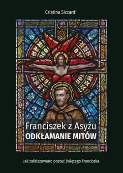 Franciszek z Asyżu. Odkłamanie mitów - Cristina Siccardi