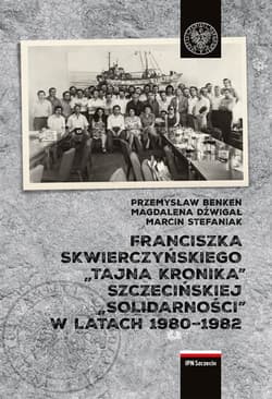 Franciszka Skwierczyńskiego „tajna kronika” Szczecińskiej „Solidarności” w latach 1980-1982 - Dźwigał Magdalena, Stefaniak Marcin