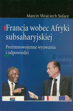Francja wobec Afryki subsaharyjskiej Pozimnowojenne wyzwania i odpowiedzi - Solarz Marcin Wojciech