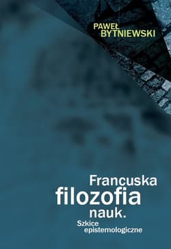 Francuska filozofia nauk Szkice epistemologiczne - Paweł Bytniewski