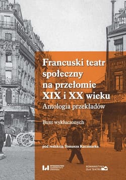 Francuski teatr społeczny na przełomie XIX i XX wieku Antologia przekładów. Bunt wykluczonych