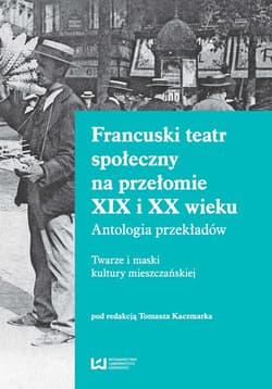 Francuski teatr społeczny na przełomie XIX i XX wieku Antologia przekładów. Twarze i maski kultury mieszczańskiej